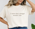 I Know What Chat GPT Sounds Like Unisex Tee